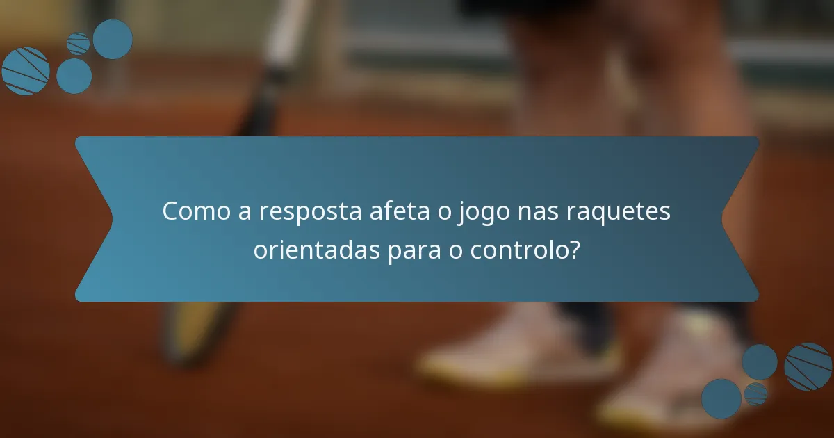 Como a resposta afeta o jogo nas raquetes orientadas para o controlo?
