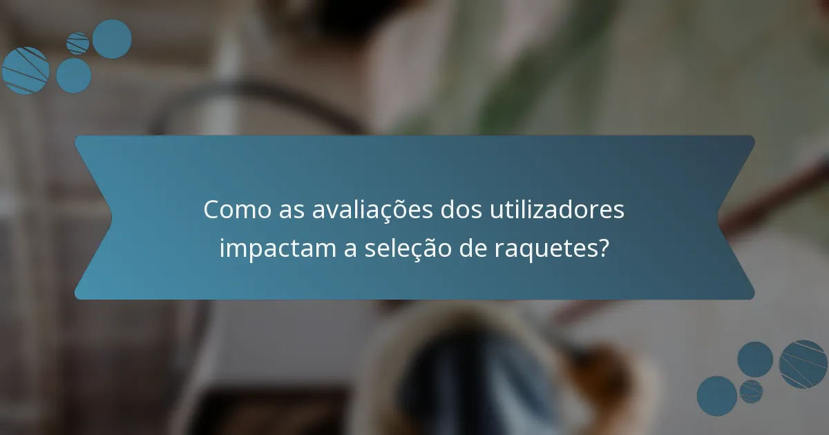 Como as avaliações dos utilizadores impactam a seleção de raquetes?