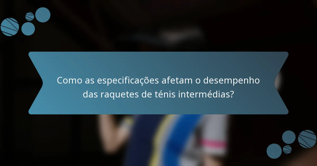 Como as especificações afetam o desempenho das raquetes de ténis intermédias?