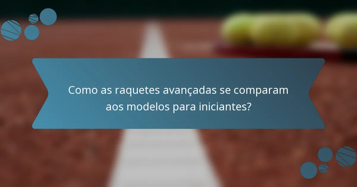 Como as raquetes avançadas se comparam aos modelos para iniciantes?