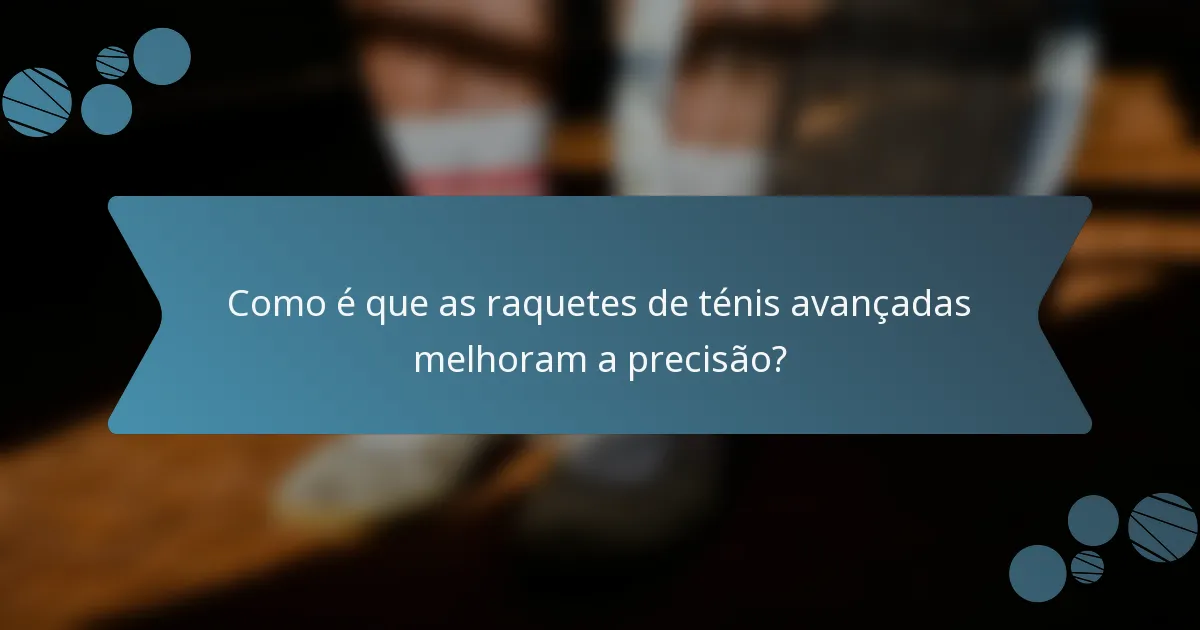 Como é que as raquetes de ténis avançadas melhoram a precisão?