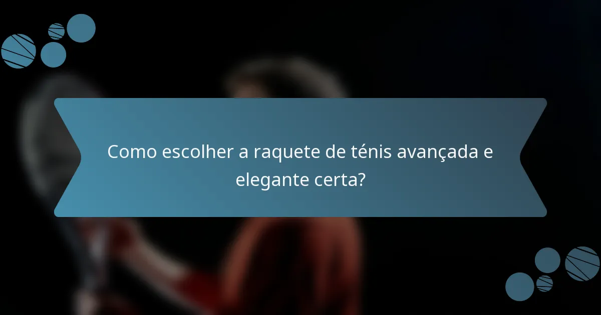 Como escolher a raquete de ténis avançada e elegante certa?