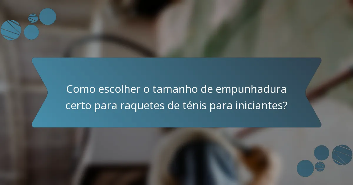 Como escolher o tamanho de empunhadura certo para raquetes de ténis para iniciantes?