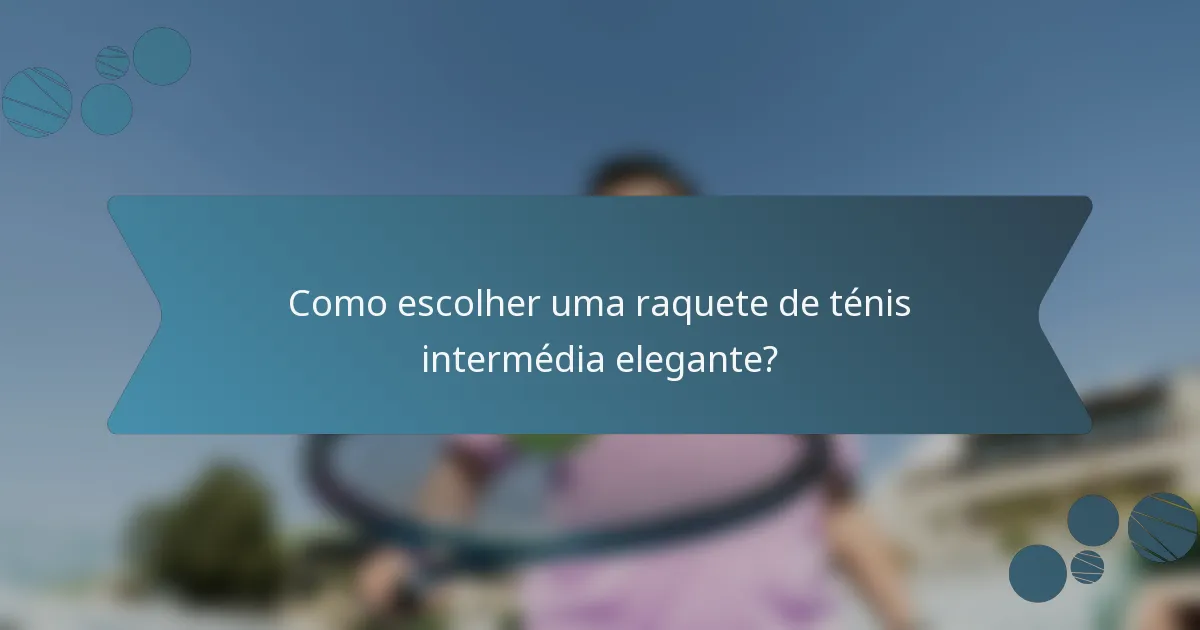 Como escolher uma raquete de ténis intermédia elegante?