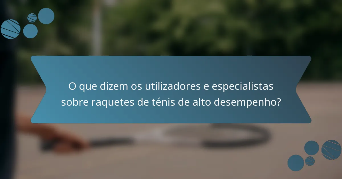 O que dizem os utilizadores e especialistas sobre raquetes de ténis de alto desempenho?
