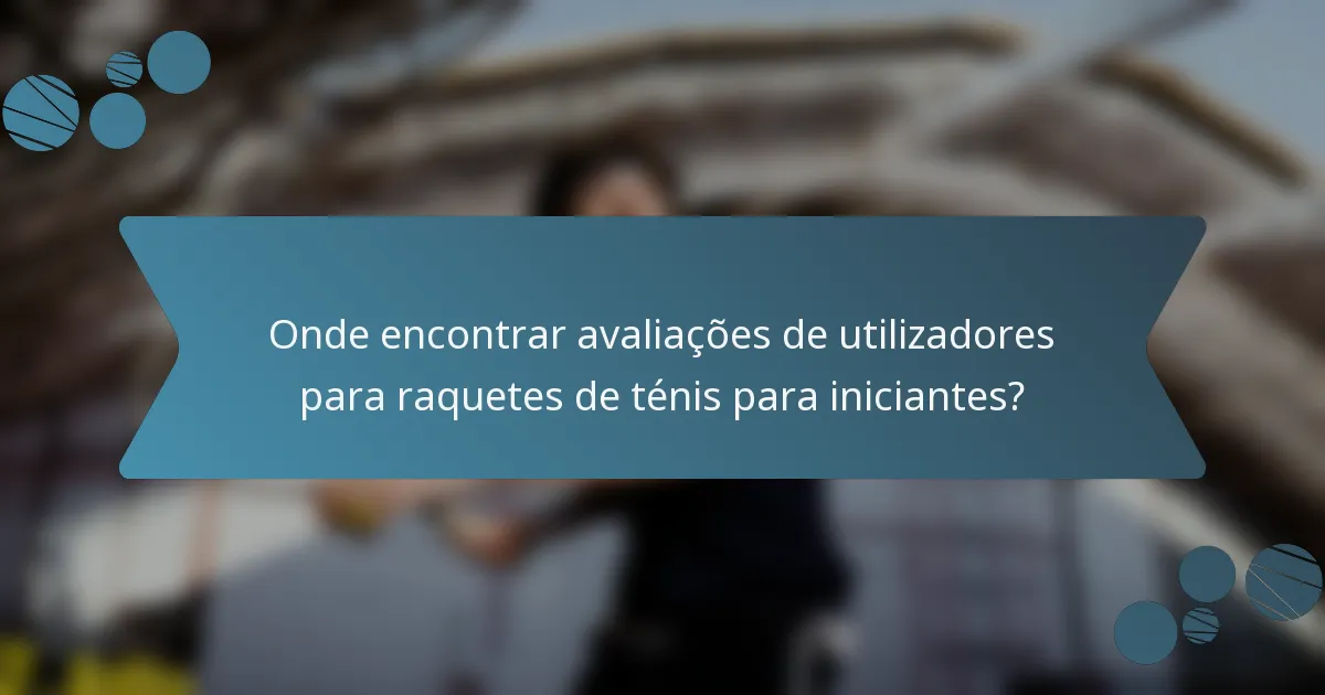 Onde encontrar avaliações de utilizadores para raquetes de ténis para iniciantes?