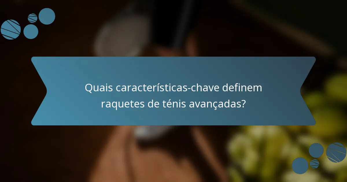 Quais características-chave definem raquetes de ténis avançadas?