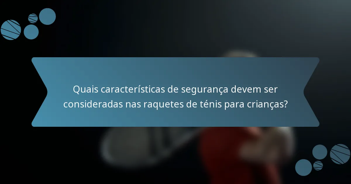 Quais características de segurança devem ser consideradas nas raquetes de ténis para crianças?