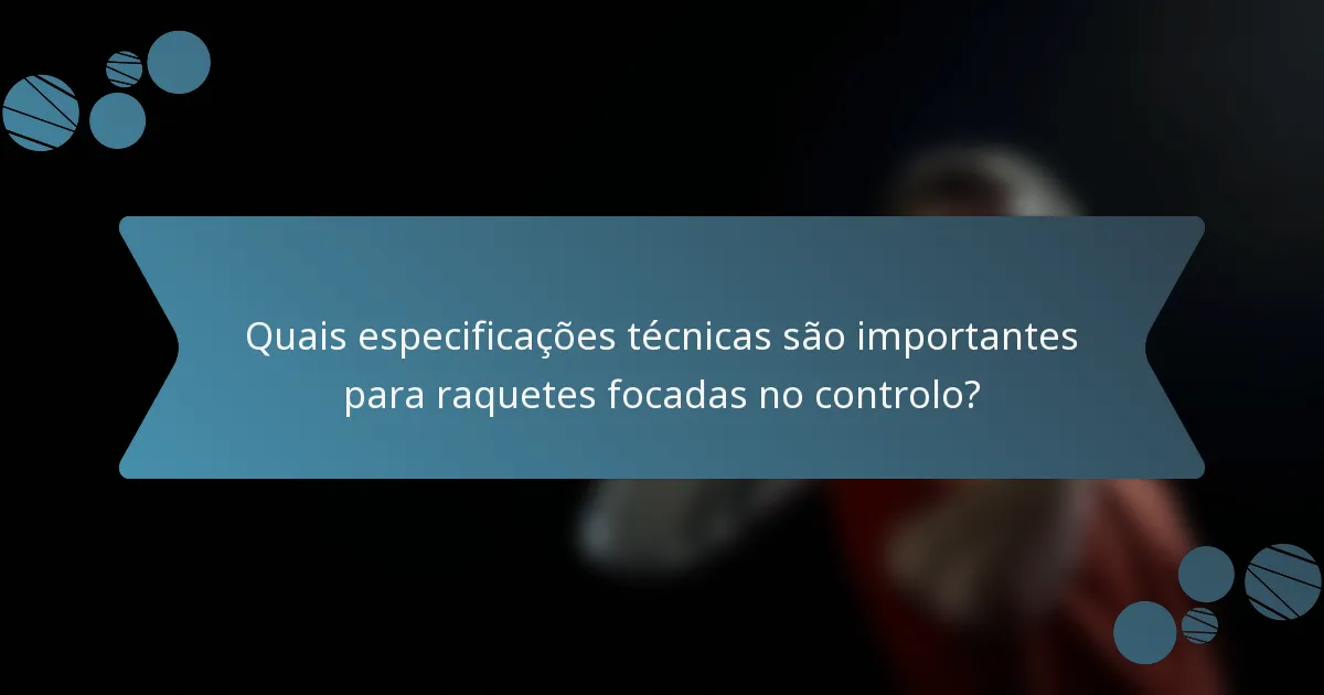 Quais especificações técnicas são importantes para raquetes focadas no controlo?