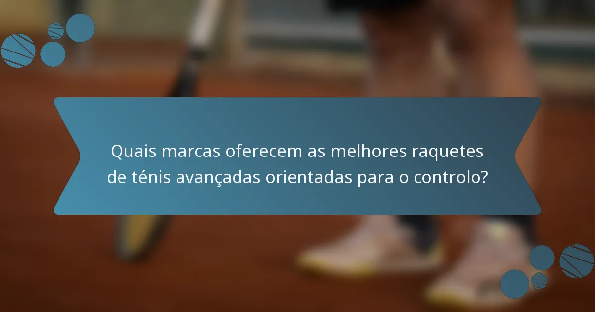 Quais marcas oferecem as melhores raquetes de ténis avançadas orientadas para o controlo?