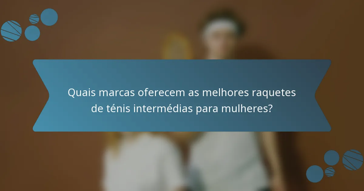 Quais marcas oferecem as melhores raquetes de ténis intermédias para mulheres?