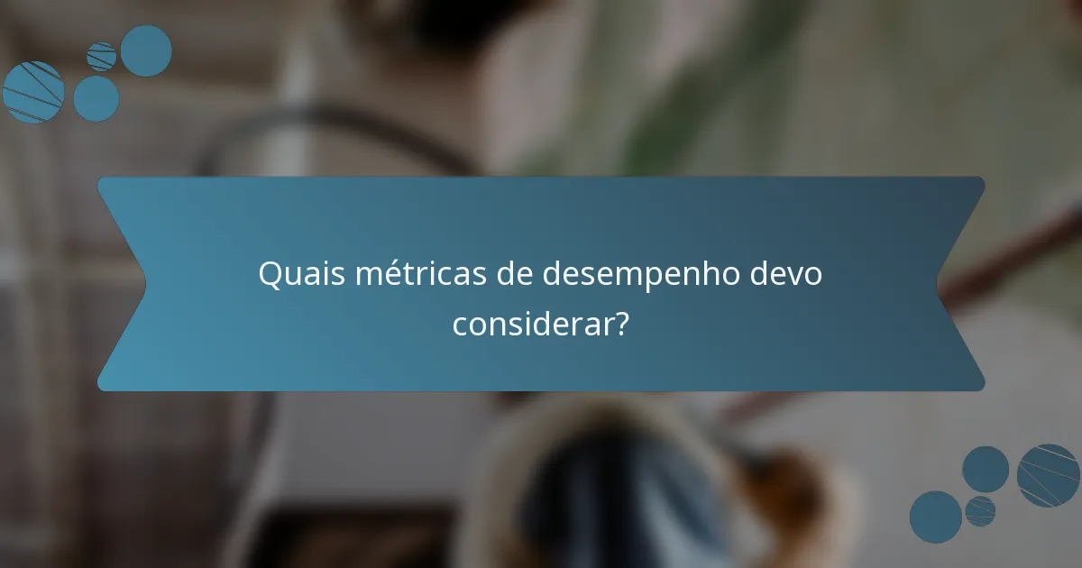 Quais métricas de desempenho devo considerar?
