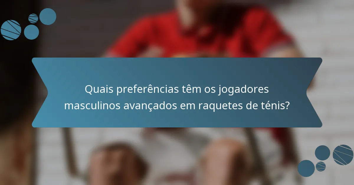 Quais preferências têm os jogadores masculinos avançados em raquetes de ténis?