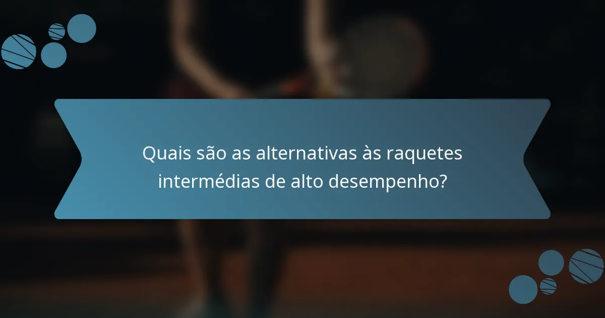 Quais são as alternativas às raquetes intermédias de alto desempenho?