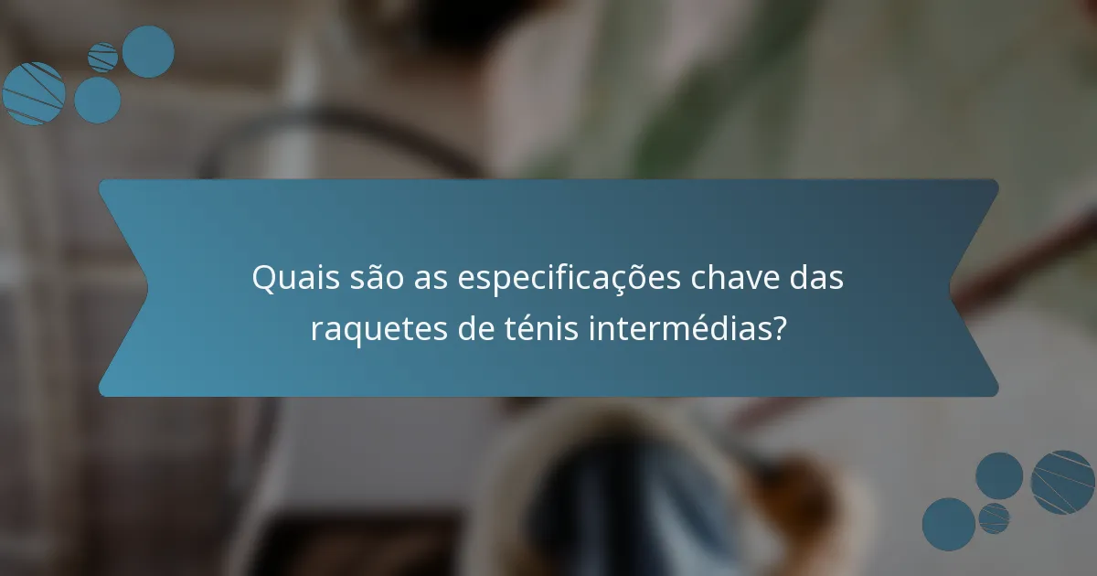 Quais são as especificações chave das raquetes de ténis intermédias?