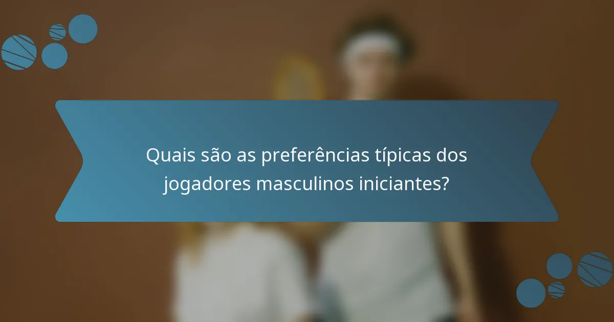 Quais são as preferências típicas dos jogadores masculinos iniciantes?