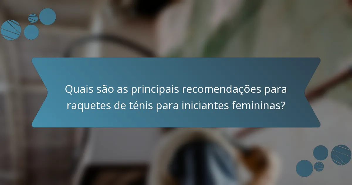 Quais são as principais recomendações para raquetes de ténis para iniciantes femininas?