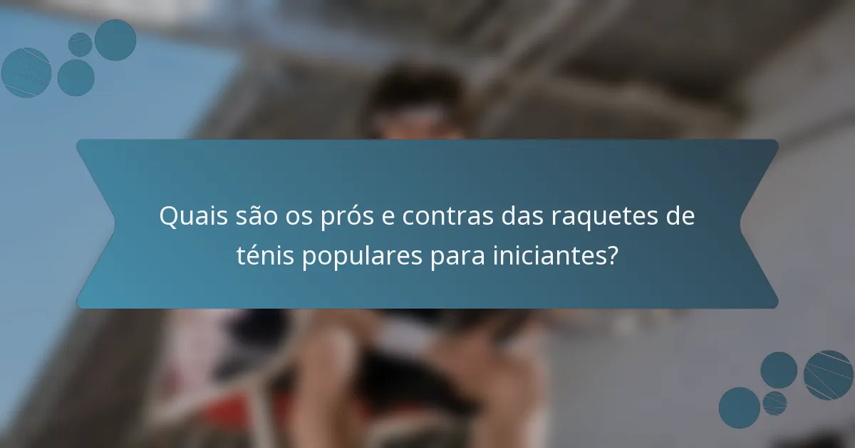 Quais são os prós e contras das raquetes de ténis populares para iniciantes?